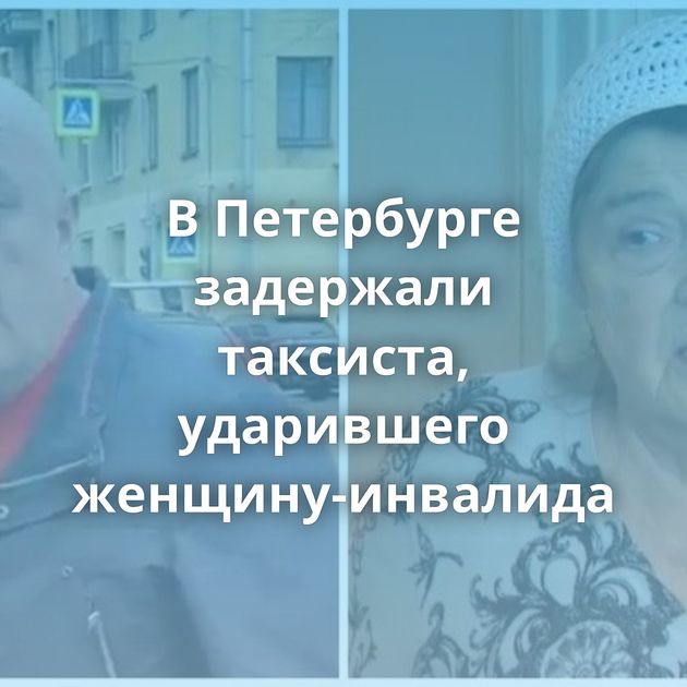 В Петербурге задержали таксиста, ударившего женщину-инвалида