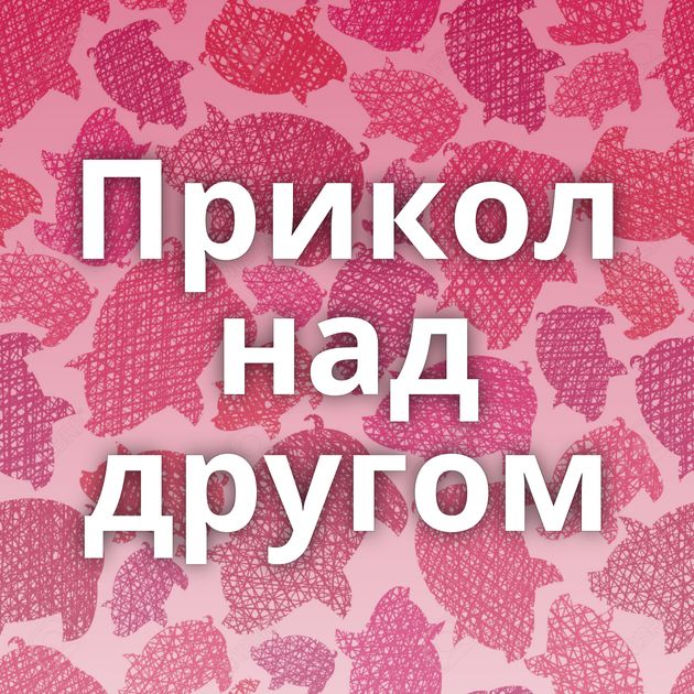 Прикол над другом