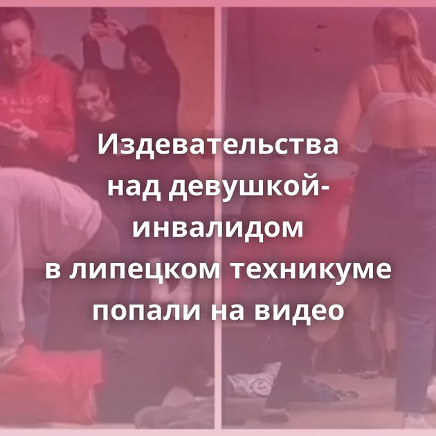 Издевательства над девушкой-инвалидом в липецком техникуме попали на видео