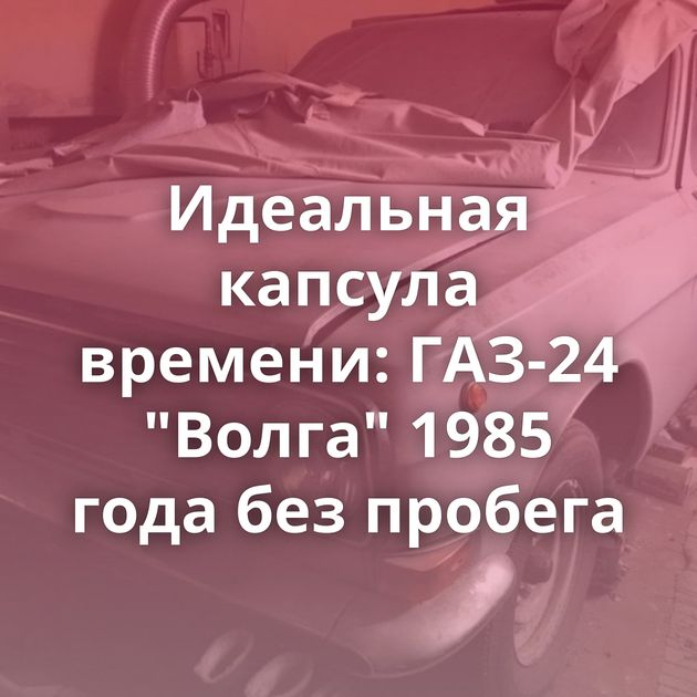 Идеальная капсула времени: ГАЗ-24 