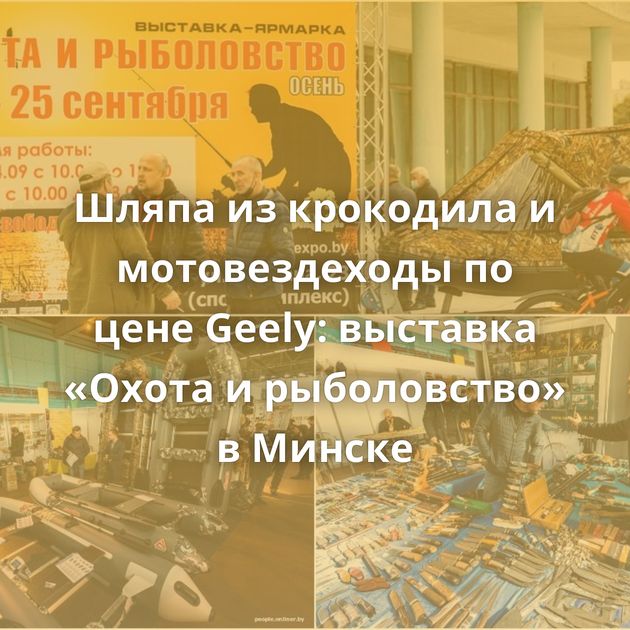 Шляпа из крокодила и мотовездеходы по цене Geely: выставка «Охота и рыболовство» в Минске