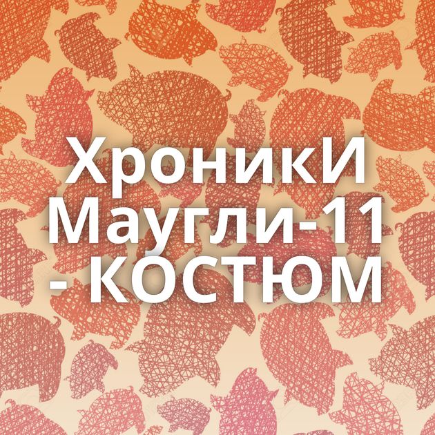 ХроникИ Маугли-11 - КОСТЮМ