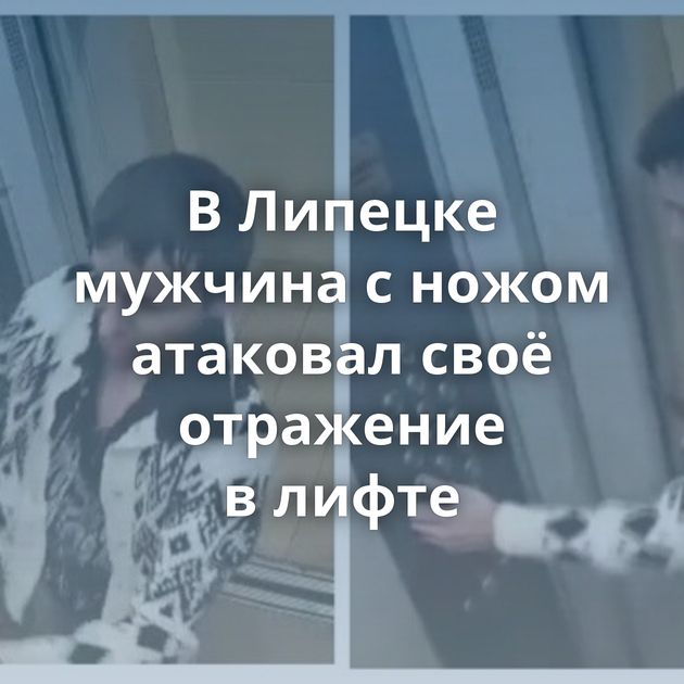 В Липецке мужчина с ножом атаковал своё отражение в лифте