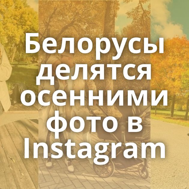 Белорусы делятся осенними фото в Instagram