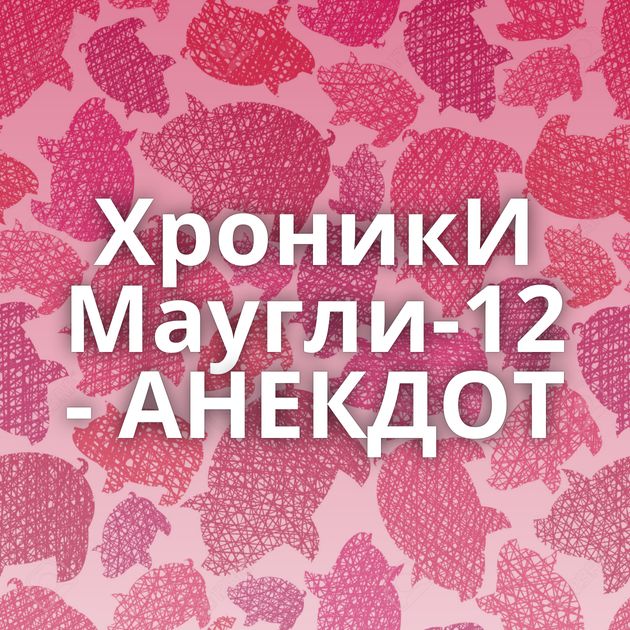 ХроникИ Маугли-12 - АНЕКДОТ