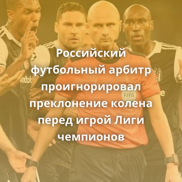 Российский футбольный арбитр проигнорировал преклонение колена перед игрой Лиги чемпионов