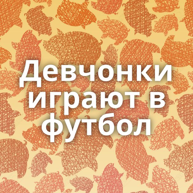 Девчонки играют в футбол
