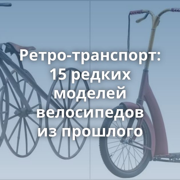 Ретро-транспорт: 15 редких моделей велосипедов из прошлого