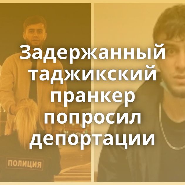 Задержанный таджикский пранкер попросил депортации