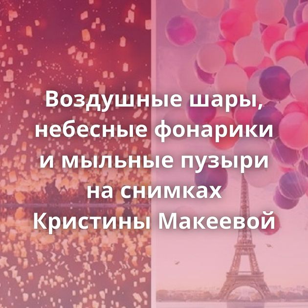 Воздушные шары, небесные фонарики и мыльные пузыри на снимках Кристины Макеевой