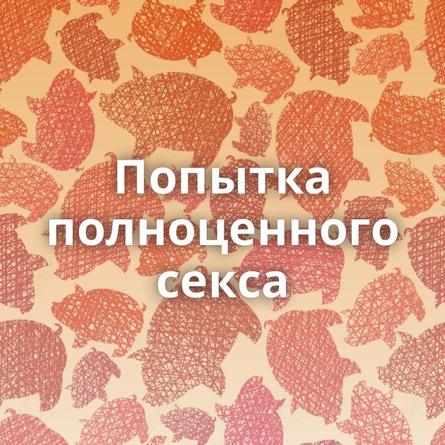 Попытка полноценного секса