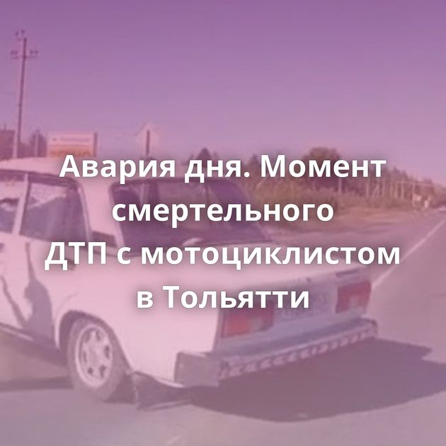 Авария дня. Момент смертельного ДТП с мотоциклистом в Тольятти