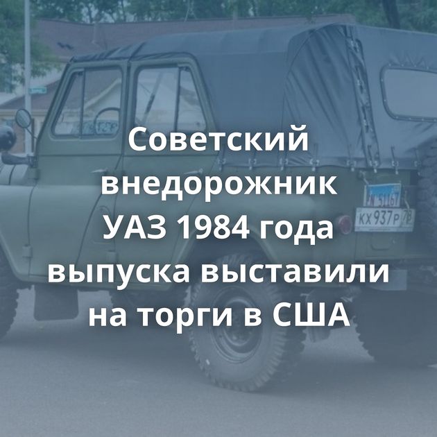 Cоветский внедорожник УАЗ 1984 года выпуска выставили на торги в США
