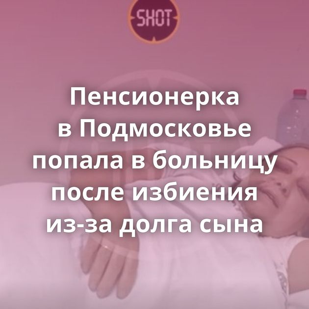Пенсионерка в Подмосковье попала в больницу после избиения из-за долга сына