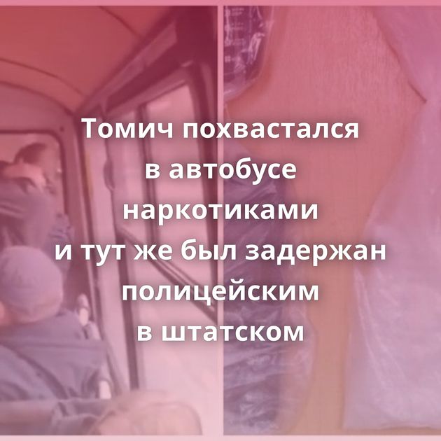 Томич похвастался в автобусе наркотиками и тут же был задержан полицейским в штатском