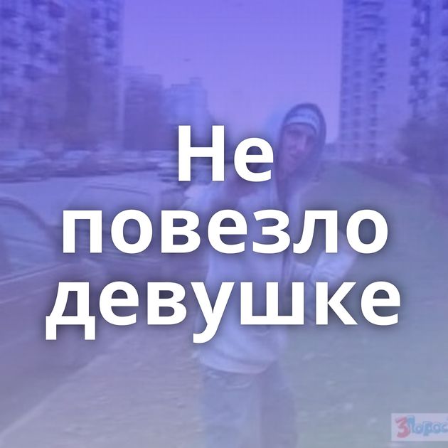 Не повезло девушке