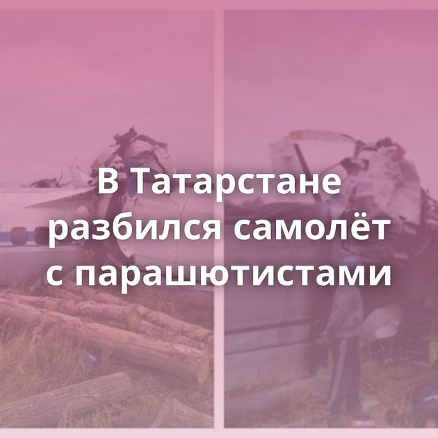 В Татарстане разбился самолёт с парашютистами