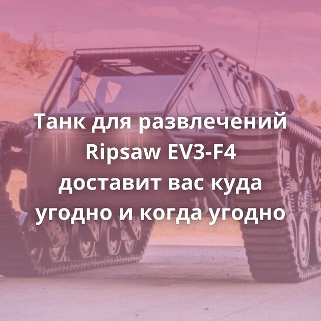 Танк для развлечений Ripsaw EV3-F4 доставит вас куда угодно и когда угодно