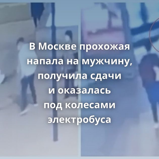 В Москве прохожая напала на мужчину, получила сдачи и оказалась под колесами электробуса
