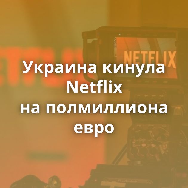 Украина кинула Netflix на полмиллиона евро