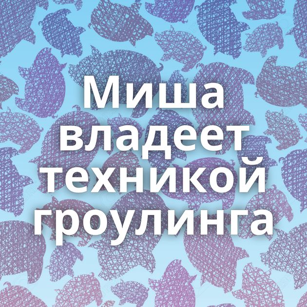 Миша владеет техникой гроулинга