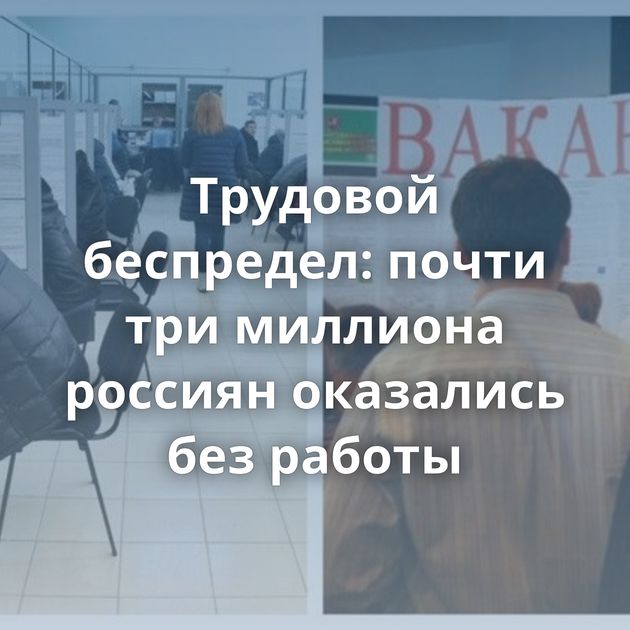 Трудовой беспредел: почти три миллиона россиян оказались без работы