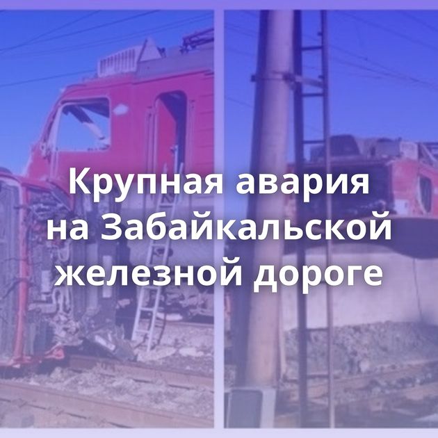 Крупная авария на Забайкальской железной дороге