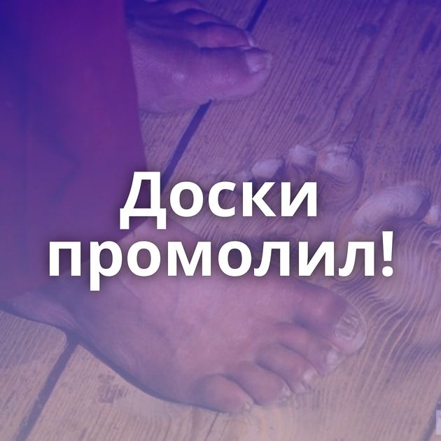 Доски промолил!