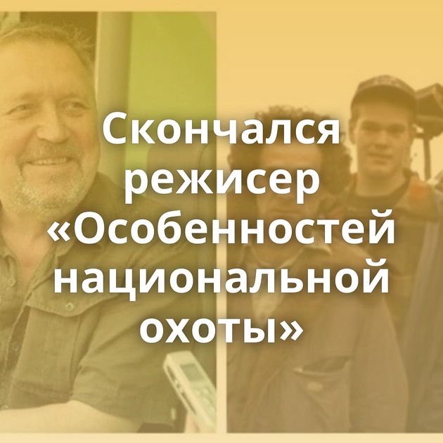 Скончался режисер «Особенностей национальной охоты»