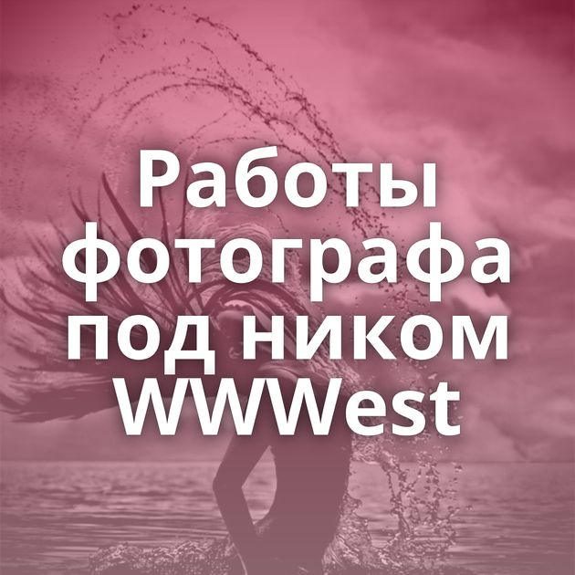 Работы фотографа под ником WWWest