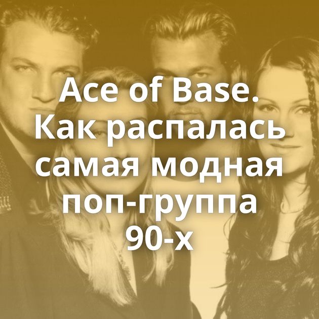 Ace of Base. Как распалась самая модная поп-группа 90-х