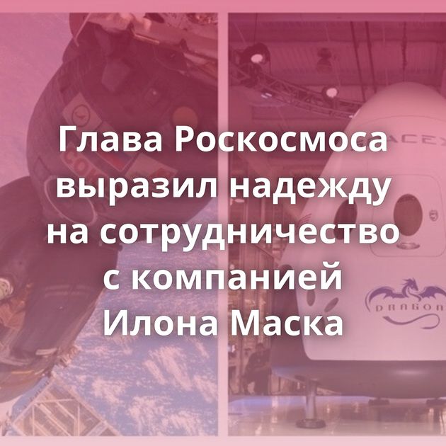 Глава Роскосмоса выразил надежду на сотрудничество с компанией Илона Маска