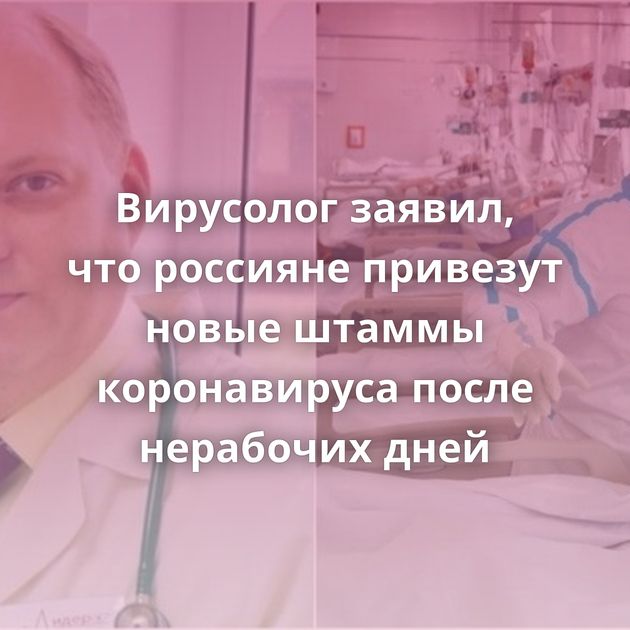 Вирусолог заявил, что россияне привезут новые штаммы коронавируса после нерабочих дней