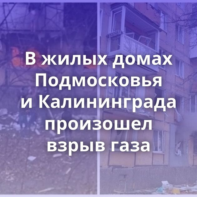 В жилых домах Подмосковья и Калининграда произошел взрыв газа