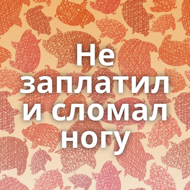 Не заплатил и сломал ногу