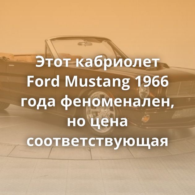Этот кабриолет Ford Mustang 1966 года феноменален, но цена соответствующая