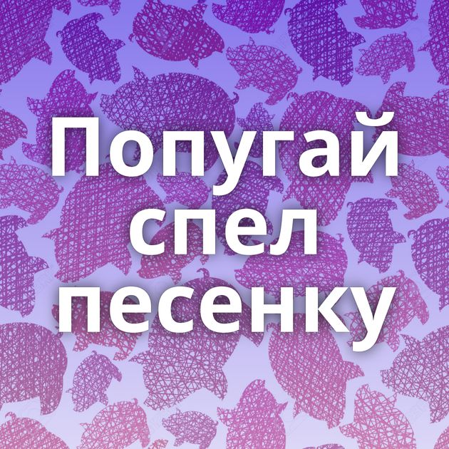 Попугай спел песенку