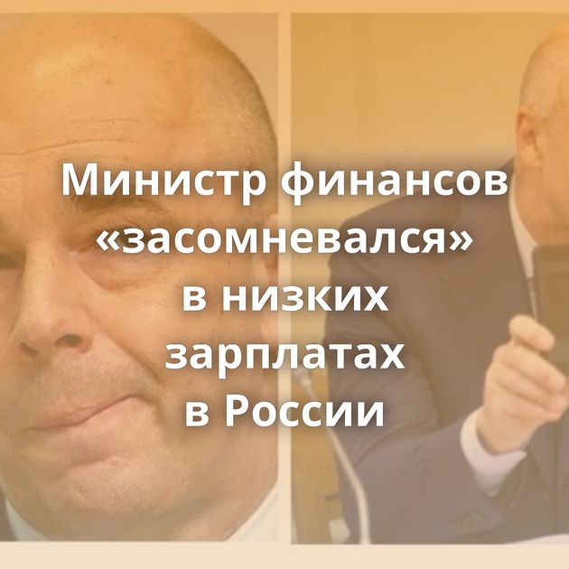 Министр финансов «засомневался» в низких зарплатах в России