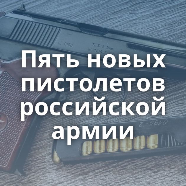 Пять новых пистолетов российской армии