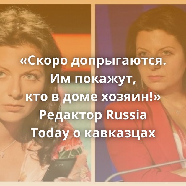 «Скоро допрыгаются. Им покажут, кто в доме хозяин!» Редактор Russia Today о кавказцах
