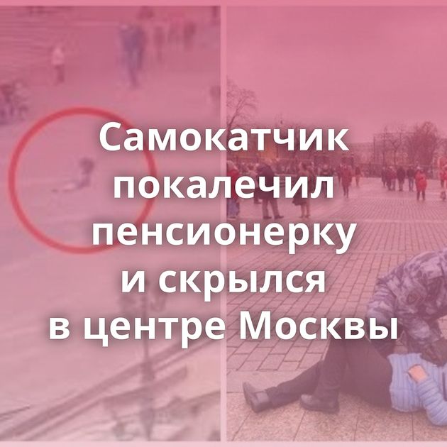 Самокатчик покалечил пенсионерку и скрылся в центре Москвы