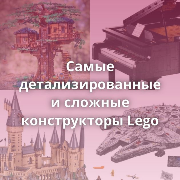 Самые детализированные и сложные конструкторы Lego