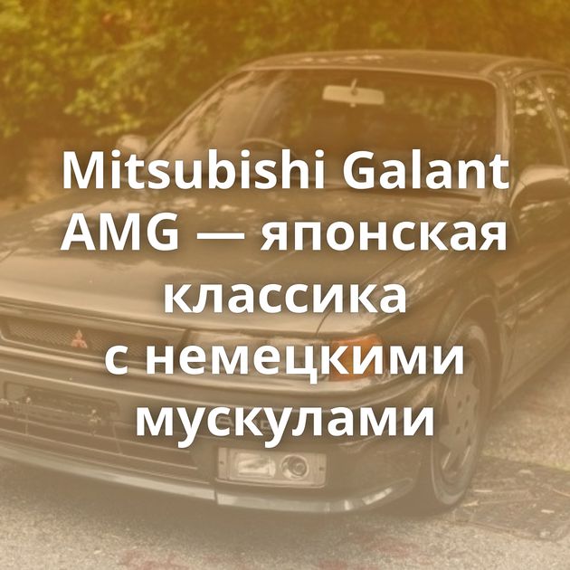 Mitsubishi Galant AMG — японская классика с немецкими мускулами