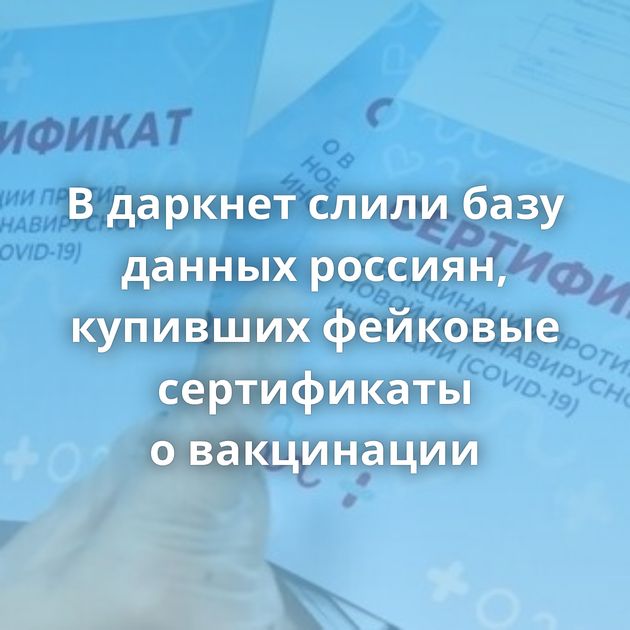 В даркнет слили базу данных россиян, купивших фейковые сертификаты о вакцинации