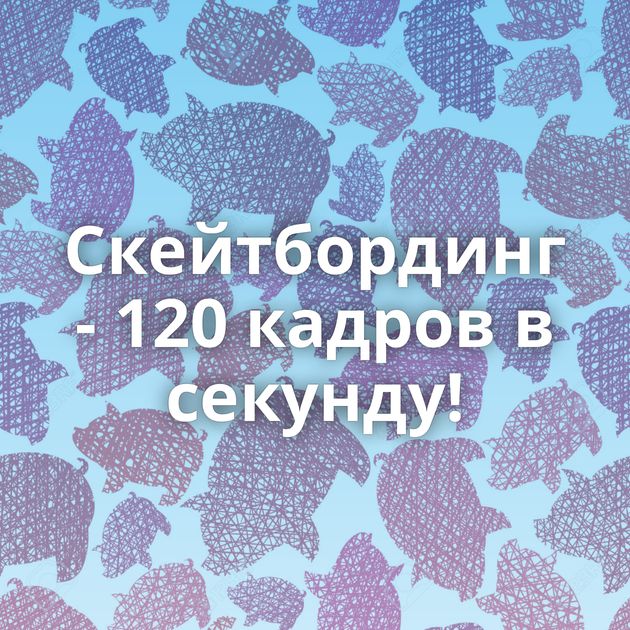 Скейтбординг - 120 кадров в секунду!
