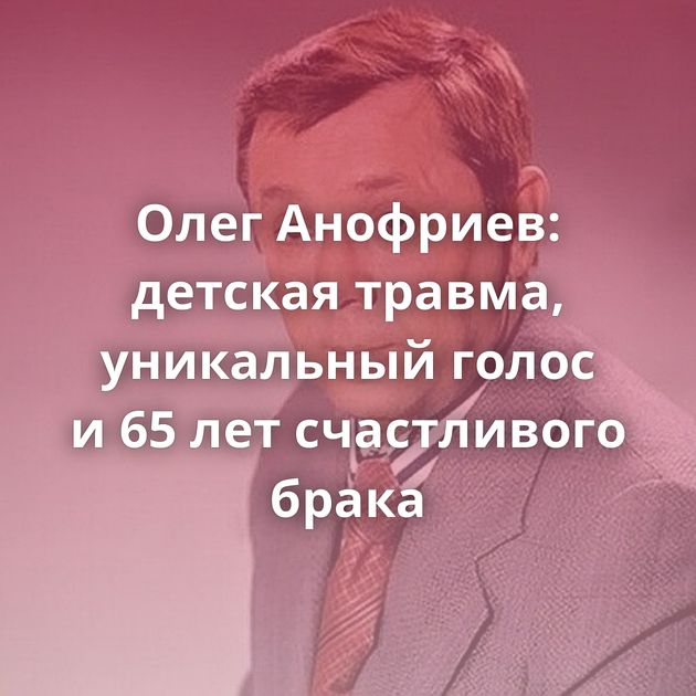 Олег Анофриев: детская травма, уникальный голос и 65 лет счастливого брака