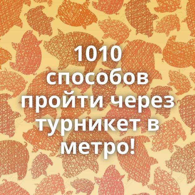 1010 способов пройти через турникет в метро!
