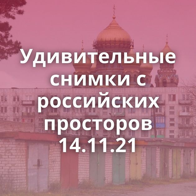 Удивительные снимки с российских просторов 14.11.21