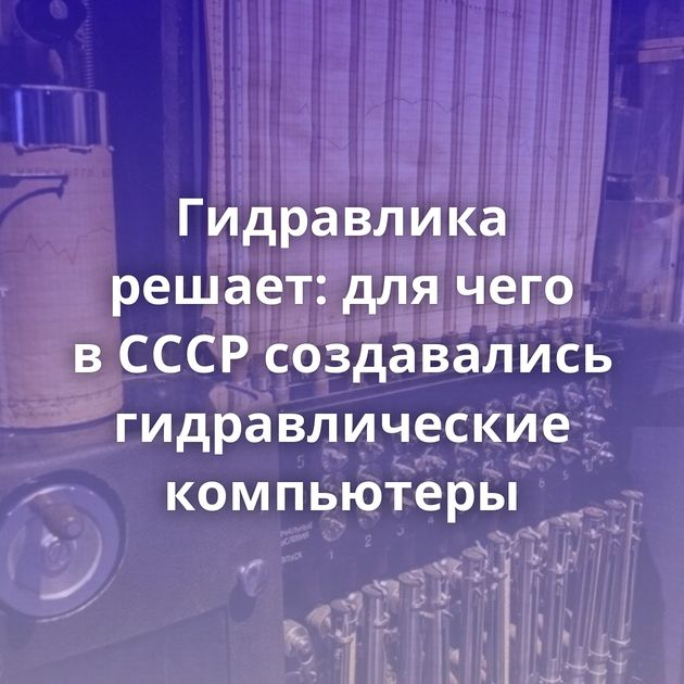 Гидравлика решает: для чего в СССР создавались гидравлические компьютеры