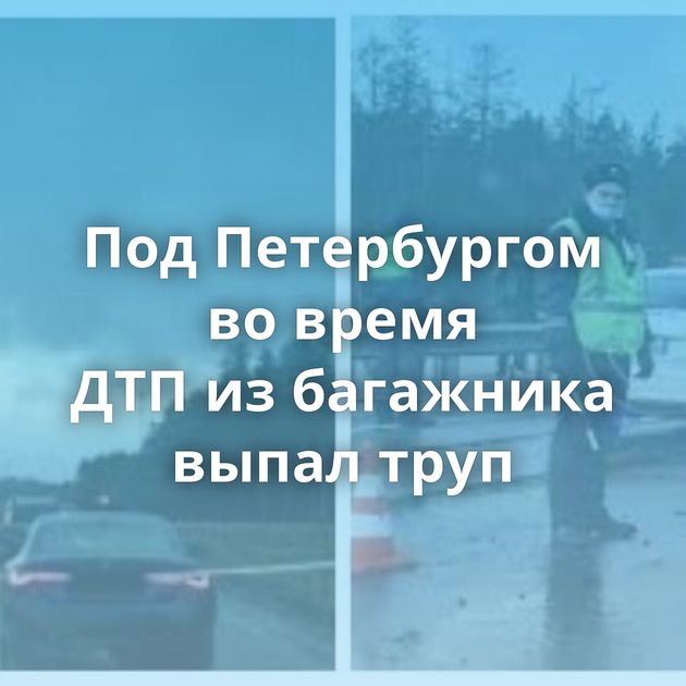Под Петербургом во время ДТП из багажника выпал труп